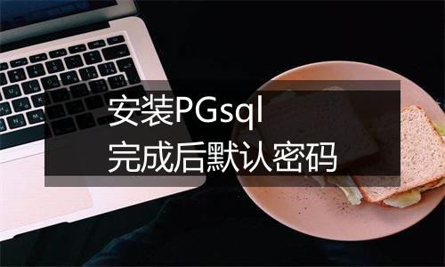 安装PGsql完成后默认密码