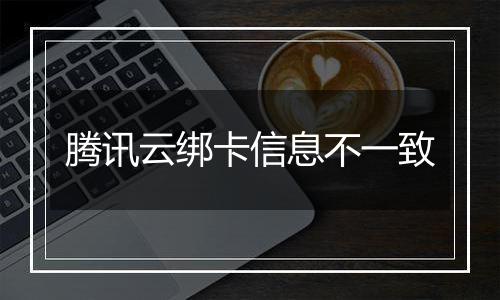 腾讯云绑卡信息不一致