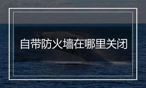 自带防火墙在哪里关闭