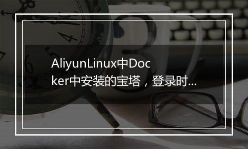 AliyunLinux中Docker中安装的宝塔,登录时绑定宝