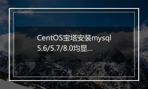 CentOS宝塔安装mysql5.6/5.7/8.0均显示错误