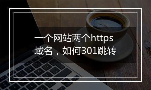 一个网站两个https域名,如何301跳转