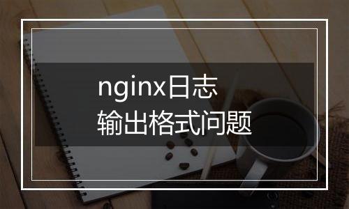 nginx日志输出格式问题