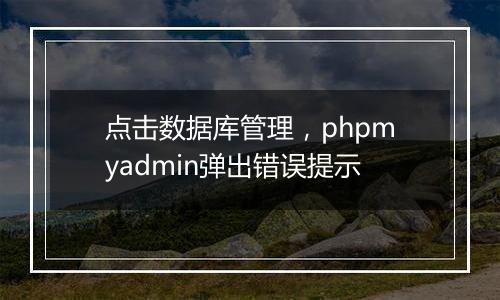 点击数据库管理,phpmyadmin弹出错误提示