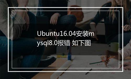 Ubuntu16.04安装mysql8.0报错 如下图