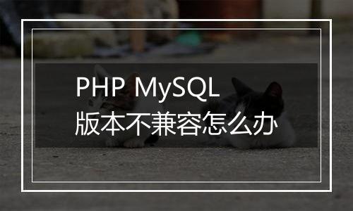 PHP MySQL版本不兼容怎么办