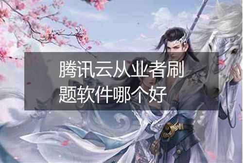 腾讯云从业者刷题软件哪个好