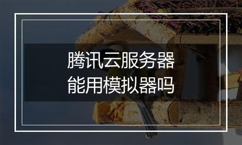 腾讯云服务器能用模拟器吗