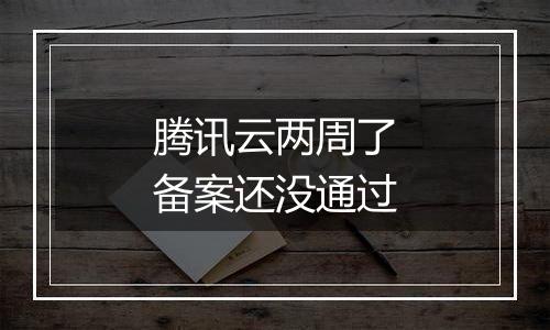 腾讯云两周了备案还没通过