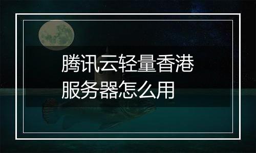 腾讯云轻量香港服务器怎么用