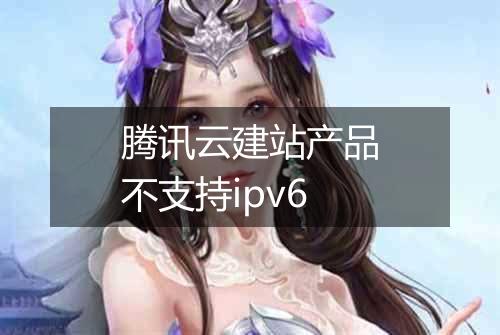 腾讯云建站产品不支持ipv6