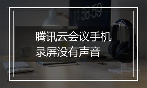 腾讯云会议手机录屏没有声音