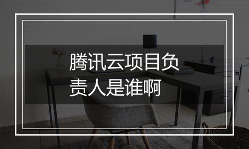 腾讯云项目负责人是谁啊