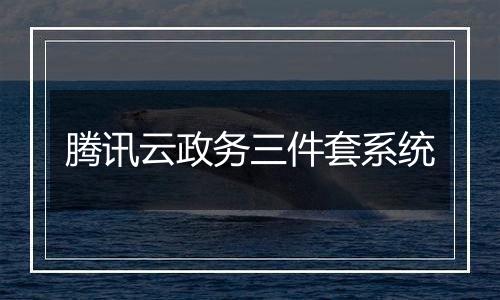 腾讯云政务三件套系统