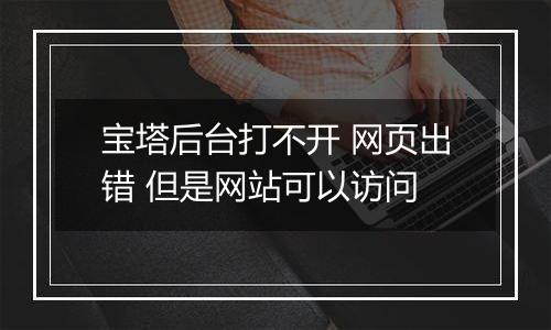 宝塔后台打不开 网页出错 但是网站可以访问