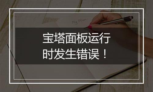 宝塔面板运行时发生错误！