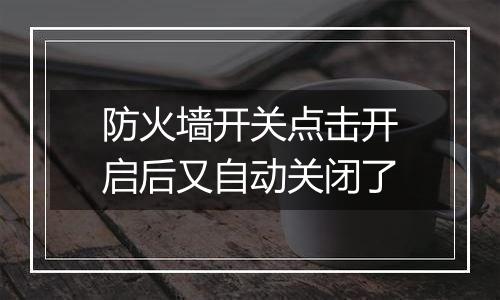 防火墙开关点击开启后又自动关闭了