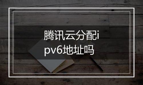 腾讯云分配ipv6地址吗