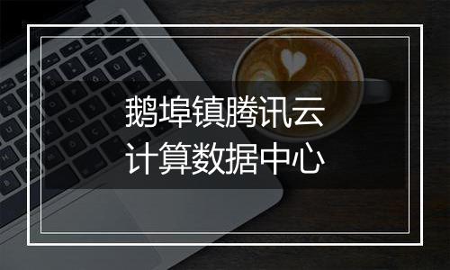 鹅埠镇腾讯云计算数据中心