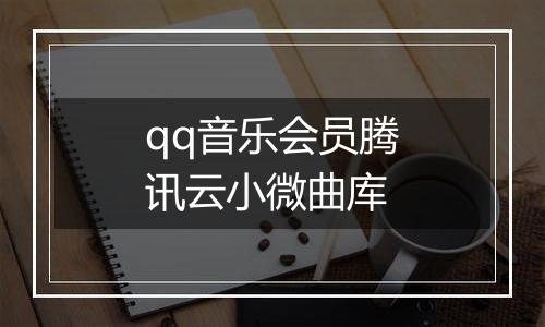qq音乐会员腾讯云小微曲库