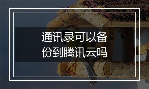 通讯录可以备份到腾讯云吗