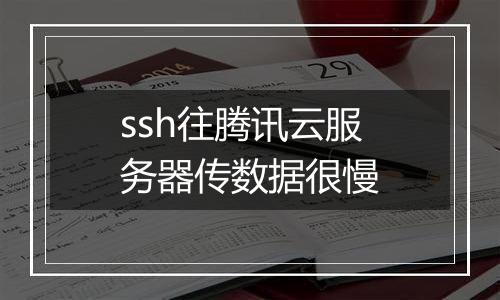 ssh往腾讯云服务器传数据很慢