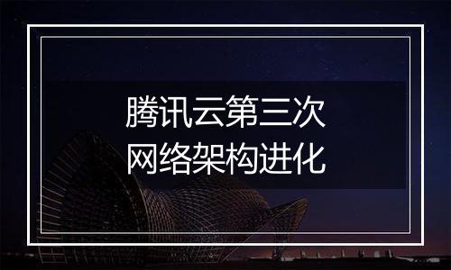 腾讯云第三次网络架构进化