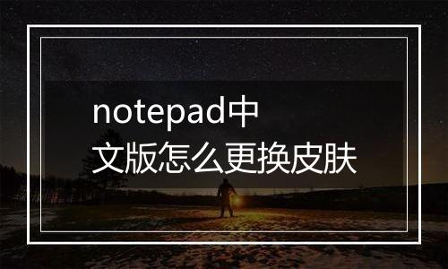 notepad中文版怎么更换皮肤