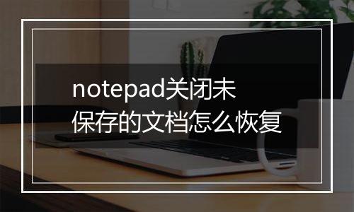 notepad关闭未保存的文档怎么恢复