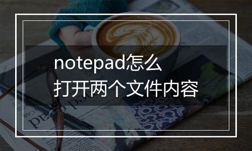 notepad怎么打开两个文件内容