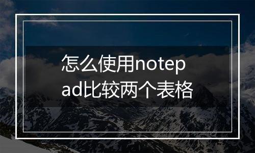 怎么使用notepad比较两个表格