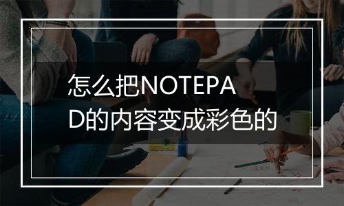 怎么把NOTEPAD的内容变成彩色的