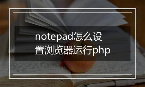 notepad怎么设置浏览器运行php