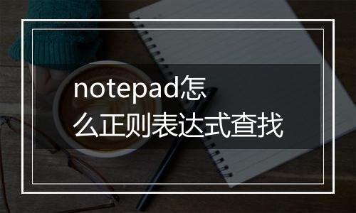 notepad怎么正则表达式查找