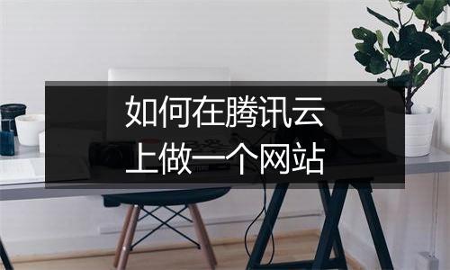 如何在腾讯云上做一个网站