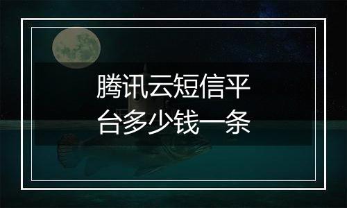 腾讯云短信平台多少钱一条