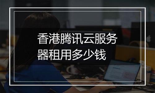 香港腾讯云服务器租用多少钱