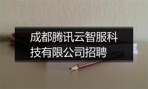 成都腾讯云智服科技有限公司招聘