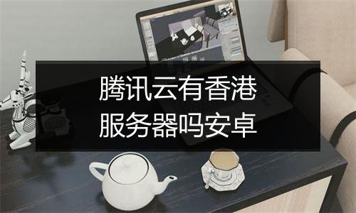 腾讯云有香港服务器吗安卓