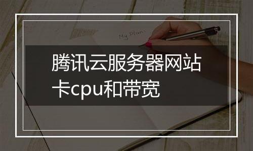 腾讯云服务器网站卡cpu和带宽