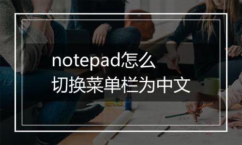 notepad怎么切换菜单栏为中文