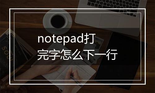 notepad打完字怎么下一行