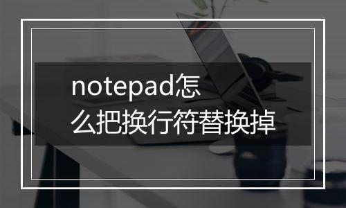 notepad怎么把换行符替换掉