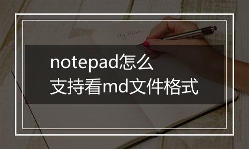 notepad怎么支持看md文件格式