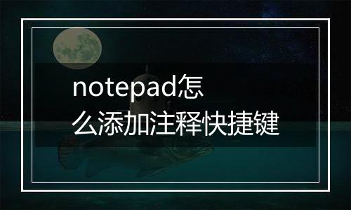 notepad怎么添加注释快捷键