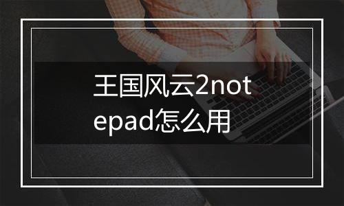 王国风云2notepad怎么用