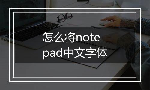 怎么将notepad中文字体