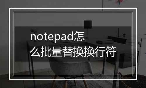 notepad怎么批量替换换行符