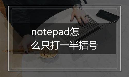 notepad怎么只打一半括号