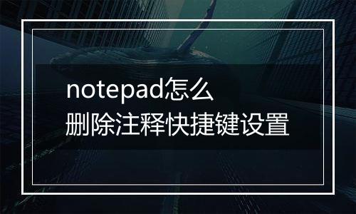 notepad怎么删除注释快捷键设置